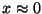 $x\approx 0$