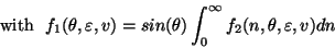 \begin{displaymath}{\rm with} \ \ \displaystyle
f_1(\theta , \varepsilon, v) = sin(\theta) \int^{ \infty }_0 f_2(n,\theta , \varepsilon, v) dn\end{displaymath}