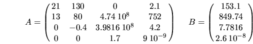 \begin{displaymath}A=\pmatrix{
21 & 130 & 0 & 2.1 \cr
13 & 80 & 4.74\: 10^{8} & ...
... \
B=
\pmatrix{
153.1\cr
849.74\cr
7.7816\cr
2.6\: 10^{-8}\cr}\end{displaymath}